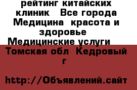 рейтинг китайских клиник - Все города Медицина, красота и здоровье » Медицинские услуги   . Томская обл.,Кедровый г.